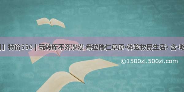 【中秋3日】特价550 | 玩转库不齐沙漠 希拉穆仁草原·体验牧民生活· 含·吃住行·门票！