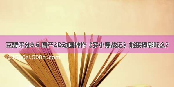 豆瓣评分9.6 国产2D动画神作《罗小黑战记》能接棒哪吒么？