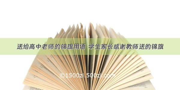 送给高中老师的锦旗用语 学生家长感谢教师送的锦旗