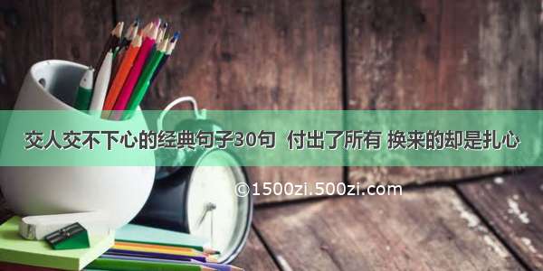 交人交不下心的经典句子30句  付出了所有 换来的却是扎心