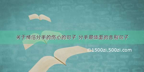 关于情侣分手的伤心的句子 分手最体面的告别句子