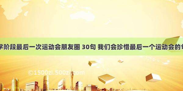 小学阶段最后一次运动会朋友圈 30句 我们会珍惜最后一个运动会的句子