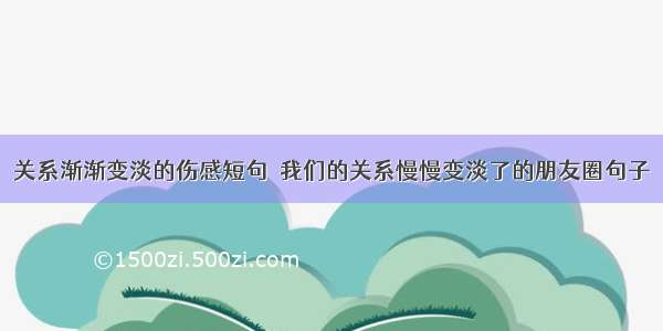 关系渐渐变淡的伤感短句  我们的关系慢慢变淡了的朋友圈句子