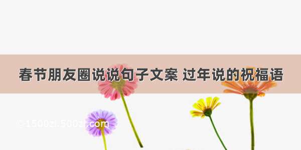 春节朋友圈说说句子文案 过年说的祝福语