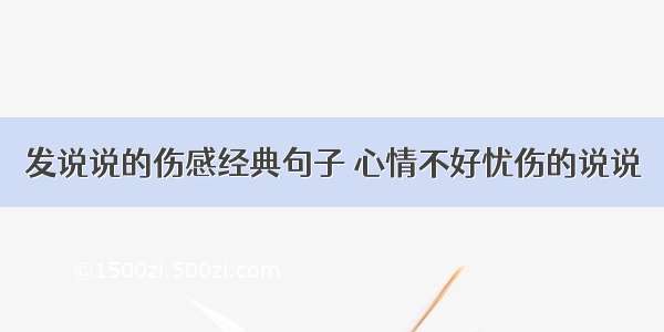 发说说的伤感经典句子 心情不好忧伤的说说