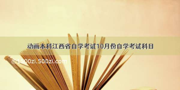 动画本科江西省自学考试10月份自学考试科目