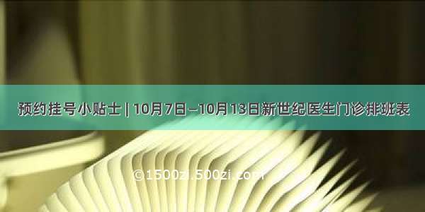 预约挂号小贴士 | 10月7日—10月13日新世纪医生门诊排班表