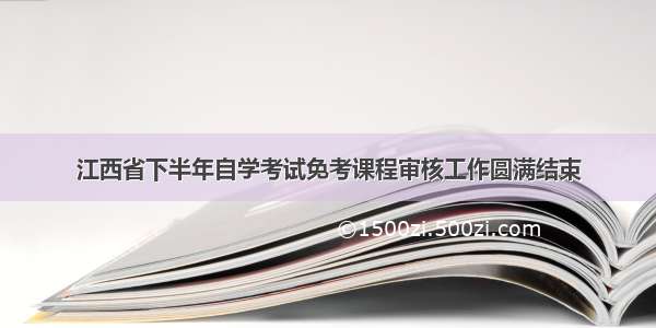 江西省下半年自学考试免考课程审核工作圆满结束