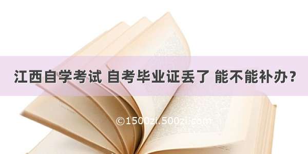 江西自学考试 自考毕业证丢了 能不能补办？