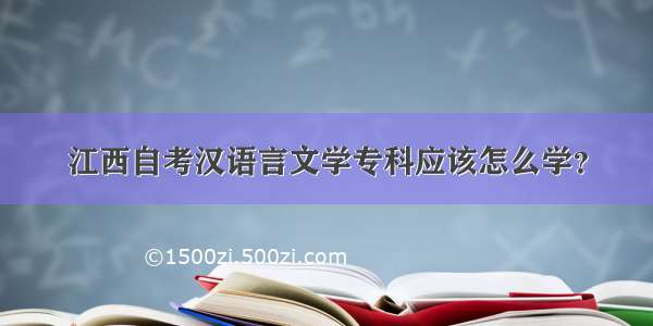 江西自考汉语言文学专科应该怎么学？