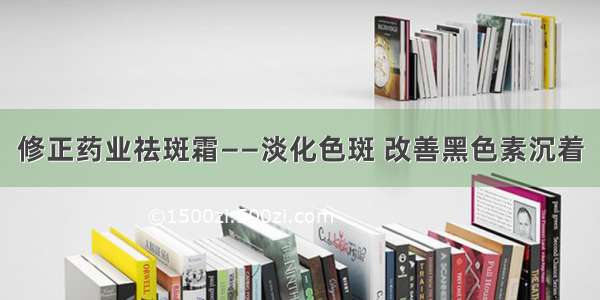 修正药业祛斑霜——淡化色斑 改善黑色素沉着