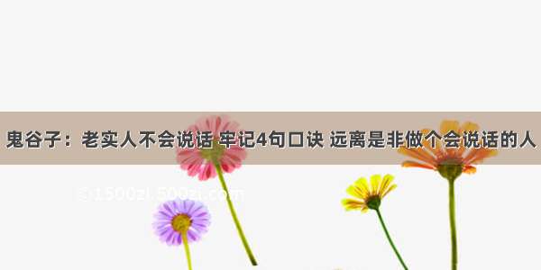 鬼谷子：老实人不会说话 牢记4句口诀 远离是非做个会说话的人