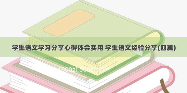 学生语文学习分享心得体会实用 学生语文经验分享(四篇)