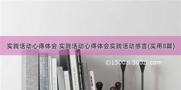 实践活动心得体会 实践活动心得体会实践活动感言(实用8篇)