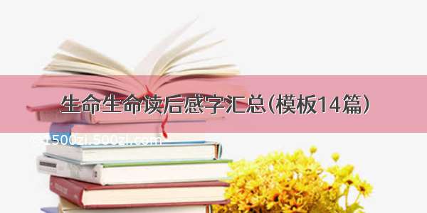 生命生命读后感字汇总(模板14篇)