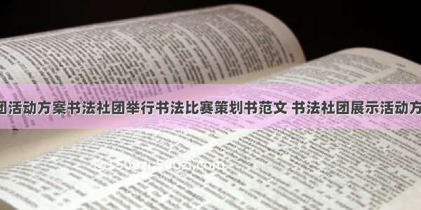 书法社团活动方案书法社团举行书法比赛策划书范文 书法社团展示活动方案(5篇)