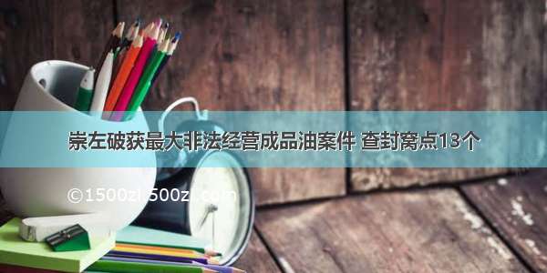 崇左破获最大非法经营成品油案件 查封窝点13个