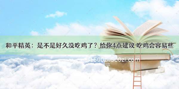 和平精英：是不是好久没吃鸡了？给你4点建议 吃鸡会容易些