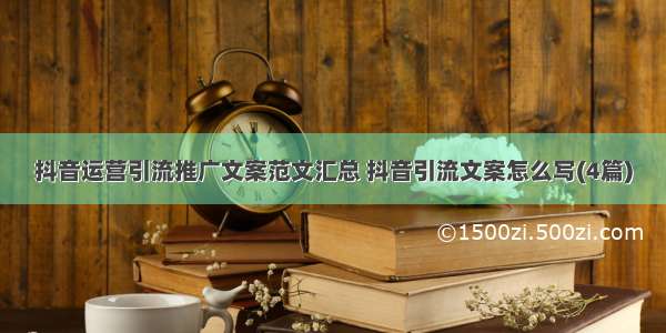 抖音运营引流推广文案范文汇总 抖音引流文案怎么写(4篇)