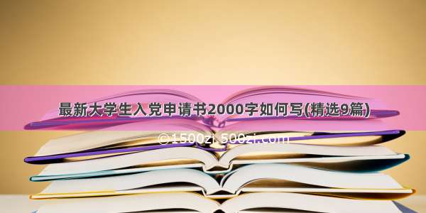 最新大学生入党申请书2000字如何写(精选9篇)