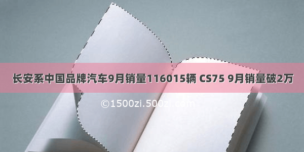 长安系中国品牌汽车9月销量116015辆 CS75 9月销量破2万