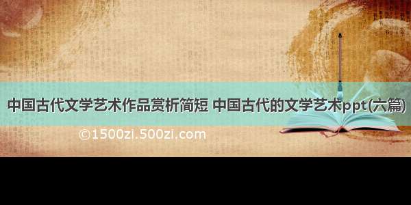 中国古代文学艺术作品赏析简短 中国古代的文学艺术ppt(六篇)