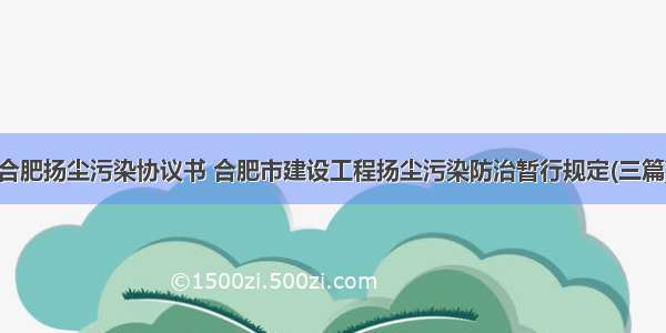 合肥扬尘污染协议书 合肥市建设工程扬尘污染防治暂行规定(三篇)