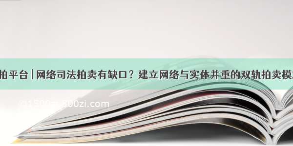 中拍平台 | 网络司法拍卖有缺口？建立网络与实体并重的双轨拍卖模式！