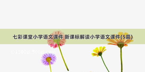 七彩课堂小学语文课件 新课标解读小学语文课件(5篇)