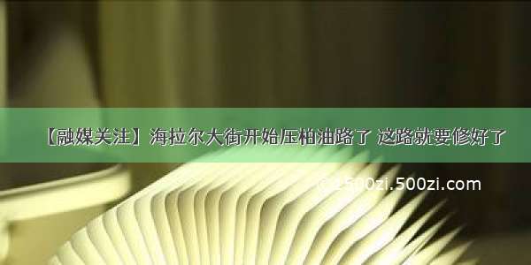 【融媒关注】海拉尔大街开始压柏油路了 这路就要修好了