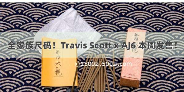 全家族尺码！Travis Scott x AJ6 本周发售！