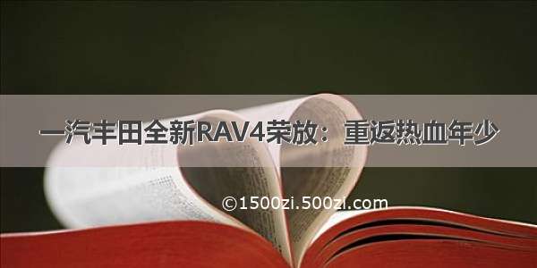 一汽丰田全新RAV4荣放：重返热血年少