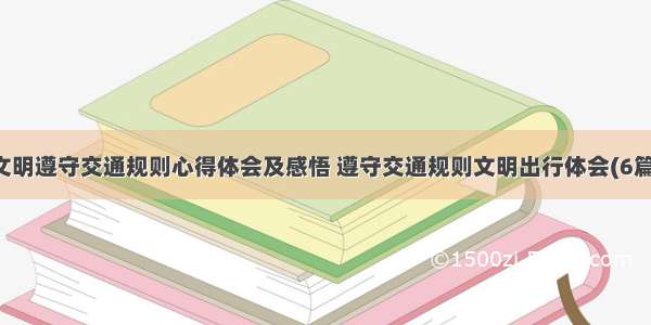 文明遵守交通规则心得体会及感悟 遵守交通规则文明出行体会(6篇)