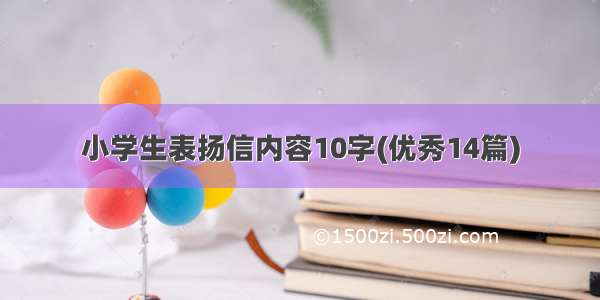 小学生表扬信内容10字(优秀14篇)