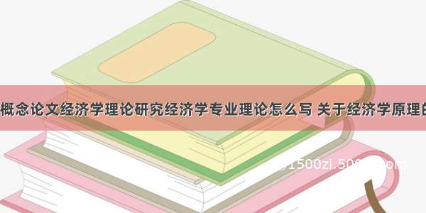 经济学理论概念论文经济学理论研究经济学专业理论怎么写 关于经济学原理的论文(7篇)