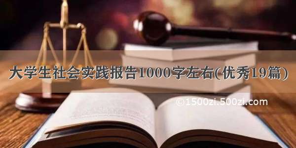 大学生社会实践报告1000字左右(优秀19篇)