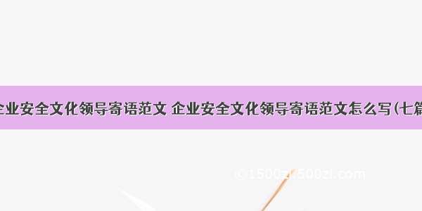 企业安全文化领导寄语范文 企业安全文化领导寄语范文怎么写(七篇)