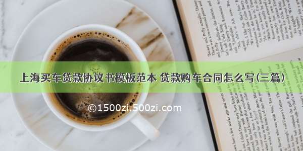 上海买车贷款协议书模板范本 贷款购车合同怎么写(三篇)