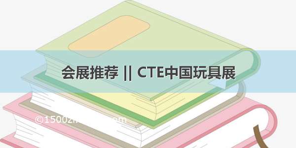 会展推荐 || CTE中国玩具展