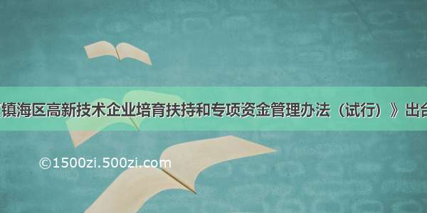 《镇海区高新技术企业培育扶持和专项资金管理办法（试行）》出台了