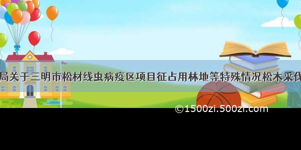 福建省林业局关于三明市松材线虫病疫区项目征占用林地等特殊情况松木采伐问题的批复