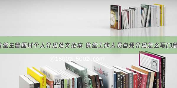 食堂主管面试个人介绍范文范本 食堂工作人员自我介绍怎么写(3篇)