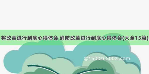 将改革进行到底心得体会 消防改革进行到底心得体会(大全15篇)