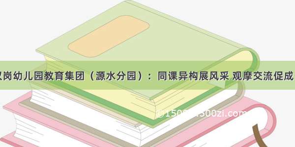 双岗幼儿园教育集团（源水分园）：同课异构展风采 观摩交流促成长