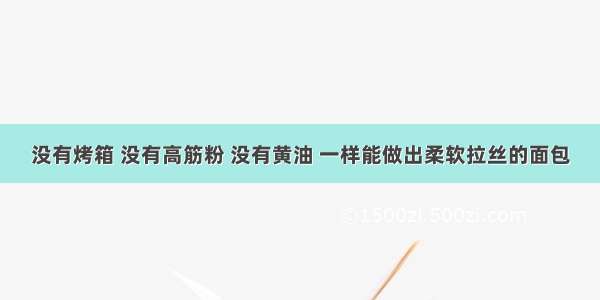 没有烤箱 没有高筋粉 没有黄油 一样能做出柔软拉丝的面包