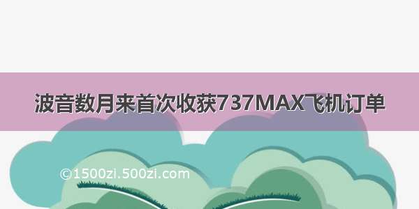 波音数月来首次收获737MAX飞机订单