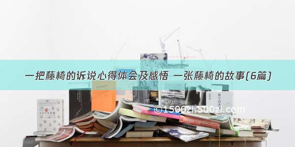 一把藤椅的诉说心得体会及感悟 一张藤椅的故事(6篇)