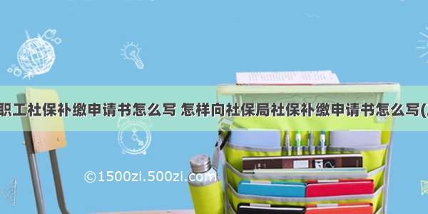 企业职工社保补缴申请书怎么写 怎样向社保局社保补缴申请书怎么写(三篇)