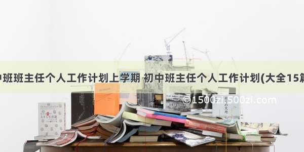 中班班主任个人工作计划上学期 初中班主任个人工作计划(大全15篇)