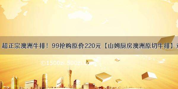 【3店通用】超正宗澳洲牛排！99抢购原价220元【山姆厨房澳洲原切牛排】双人餐 原切西